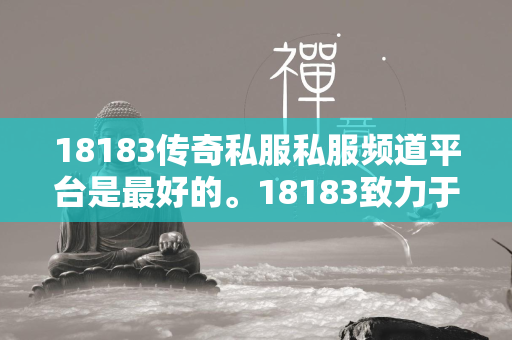 18183传奇私服私服频道平台是最好的。18183致力于为玩家提供游戏最新资讯、攻略、礼包分享，如果大家想要玩《皇者》，领取游戏激活码的话可以来本站查询。  第1张