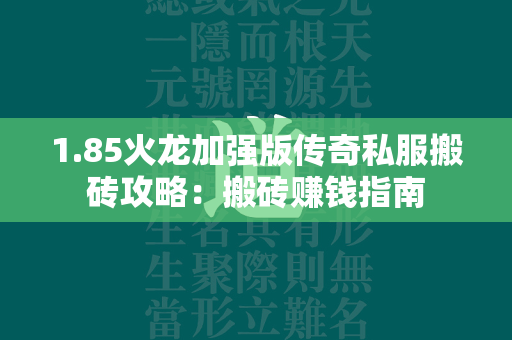 1.85火龙加强版传奇私服搬砖攻略：搬砖赚钱指南  第1张