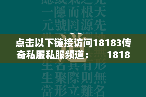 点击以下链接访问18183传奇私服私服频道：  18183传奇私服私服频道 第1张