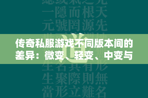 传奇私服游戏不同版本间的差异：微变、轻变、中变与超变版本的全面对比  第2张