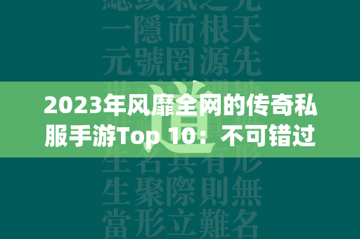 2023年风靡全网的传奇私服手游Top 10：不可错过的经典之作  第1张