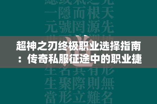 超神之刃终极职业选择指南：传奇私服征途中的职业捷径  第1张