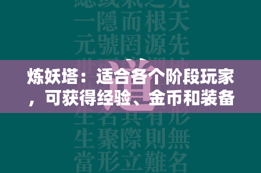 炼妖塔：适合各个阶段玩家，可获得经验、金币和装备。  第1张