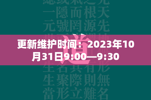 更新维护时间：2023年10月31日9:00—9:30  第1张