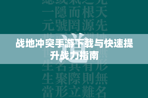 战地冲突手游下载与快速提升战力指南