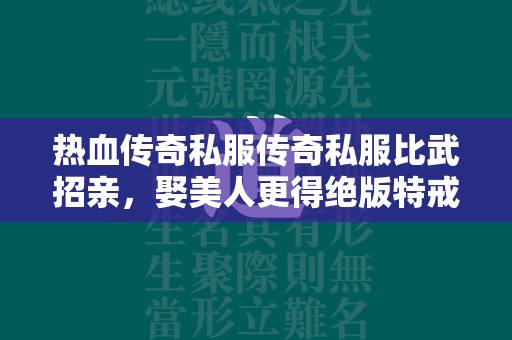 热血传奇私服传奇私服比武招亲，娶美人更得绝版特戒，不容错过！  第2张