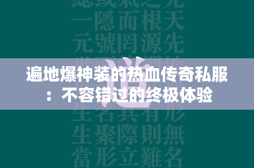 遍地爆神装的热血传奇私服：不容错过的终极体验  第1张