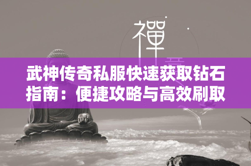 武神传奇私服快速获取钻石指南：便捷攻略与高效刷取方法  第1张