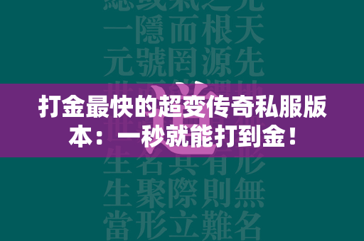 打金最快的超变传奇私服版本：一秒就能打到金！