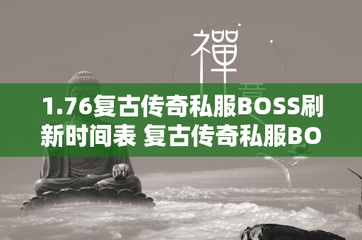 1.76复古传奇私服BOSS刷新时间表 复古传奇私服BOSS刷新时间全攻略  第1张