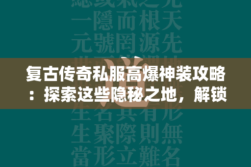 复古传奇私服高爆神装攻略：探索这些隐秘之地，解锁顶级装备  第1张