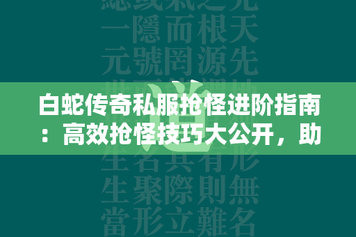 白蛇传奇私服抢怪进阶指南：高效抢怪技巧大公开，助你成为游戏中的抢怪王  第1张