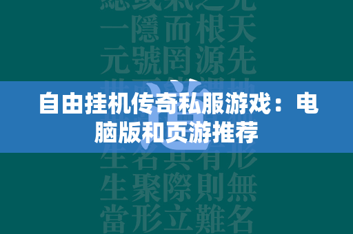 自由挂机传奇私服游戏：电脑版和页游推荐  第2张