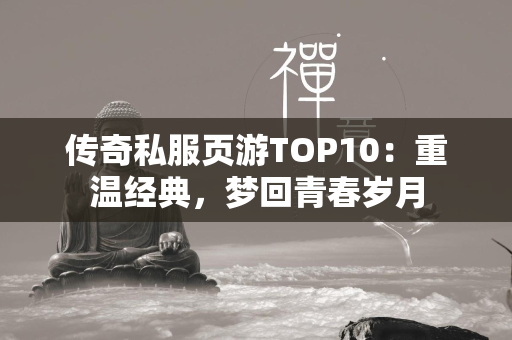 传奇私服页游TOP10：重温经典，梦回青春岁月  第1张