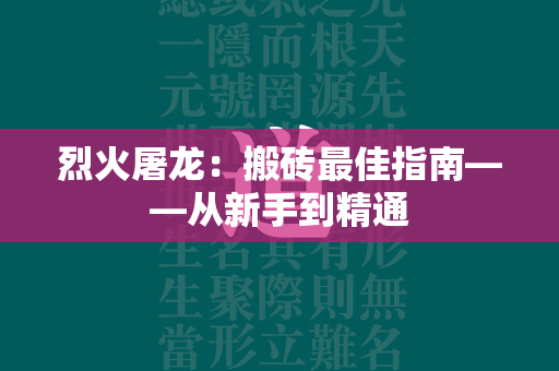 烈火屠龙：搬砖最佳指南——从新手到精通  第1张