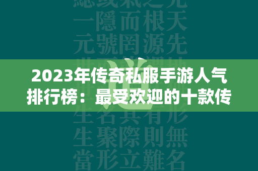 2023年传奇私服手游人气排行榜：最受欢迎的十款传奇私服手游  第1张