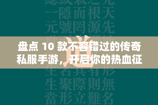 盘点 10 款不容错过的传奇私服手游，开启你的热血征战之旅  第1张