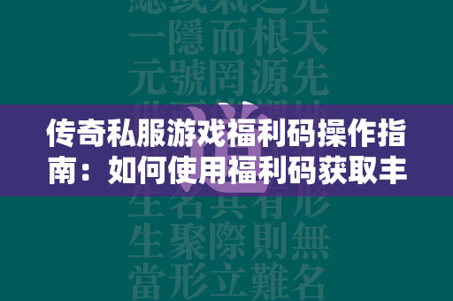 传奇私服游戏福利码操作指南：如何使用福利码获取丰厚奖励