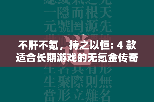 不肝不氪，持之以恒: 4 款适合长期游戏的无氪金传奇私服手游