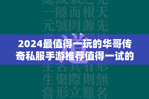 2024最值得一玩的华哥传奇私服手游推荐值得一试的热血传奇私服体验  第2张