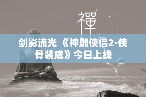 剑影流光 《神雕侠侣2·侠骨装成》今日上线