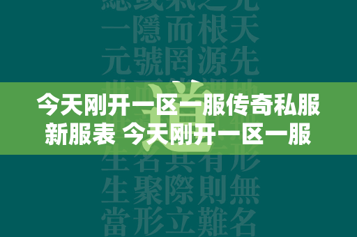 今天刚开一区一服传奇私服新服表 今天刚开一区一服传奇私服开服表  第1张