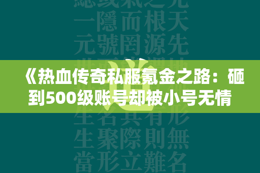 《热血传奇私服氪金之路：砸到500级账号却被小号无情碾压》  第2张