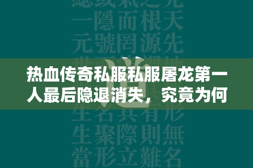 热血传奇私服私服屠龙第一人最后隐退消失，究竟为何现在都是迷！  第2张