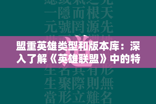 盟重英雄类型和版本库：深入了解《英雄联盟》中的特殊作战单位  第2张