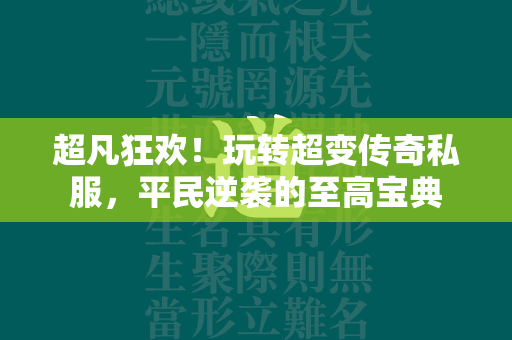 超凡狂欢！玩转超变传奇私服，平民逆袭的至高宝典  第1张