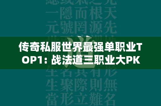 传奇私服世界最强单职业TOP1: 战法道三职业大PK  第1张