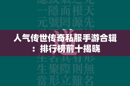 人气传世传奇私服手游合辑：排行榜前十揭晓  第1张