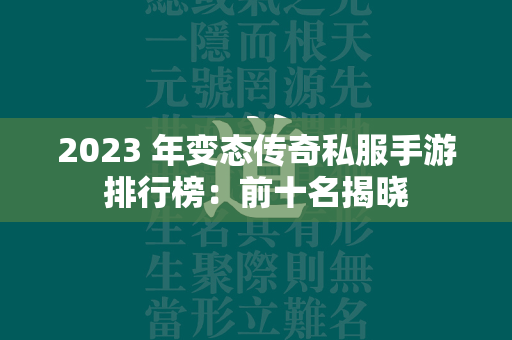 2023 年变态传奇私服手游排行榜：前十名揭晓  第1张