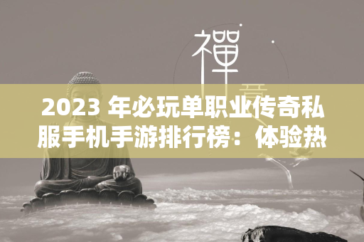 2023 年必玩单职业传奇私服手机手游排行榜：体验热血征战的经典  第1张