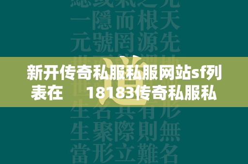 新开传奇私服私服网站sf列表在  18183传奇私服私服频道 就可以看到了。 第1张