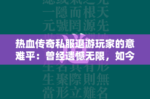 热血传奇私服退游玩家的意难平：曾经遗憾无限，如今回味无穷  第1张