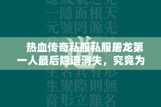  热血传奇私服私服屠龙第一人最后隐退消失，究竟为何现在都是迷！ 第1张