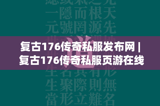 复古176传奇私服发布网 | 复古176传奇私服页游在线玩  第1张