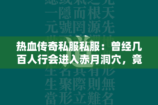 热血传奇私服私服：曾经几百人行会进入赤月洞穴，竟无人生还！  第1张