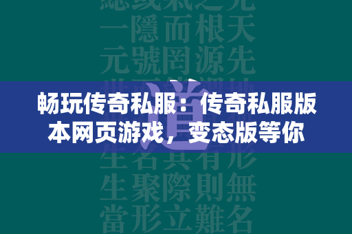 畅玩传奇私服：传奇私服版本网页游戏，变态版等你  第2张