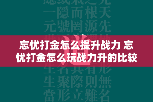 忘忧打金怎么提升战力 忘忧打金怎么玩战力升的比较快