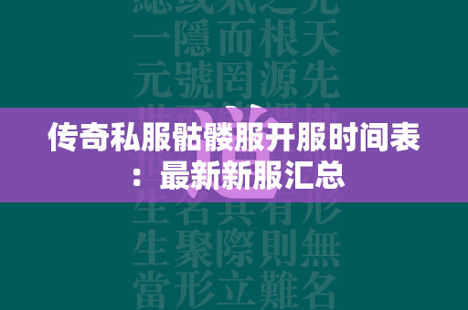 传奇私服骷髅服开服时间表：最新新服汇总  第1张