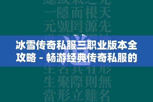 冰雪传奇私服三职业版本全攻略 - 畅游经典传奇私服的完美指南  第1张