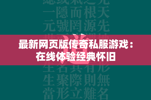 最新网页版传奇私服游戏：在线体验经典怀旧  第1张