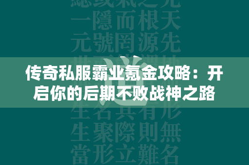 传奇私服霸业氪金攻略：开启你的后期不败战神之路  第2张