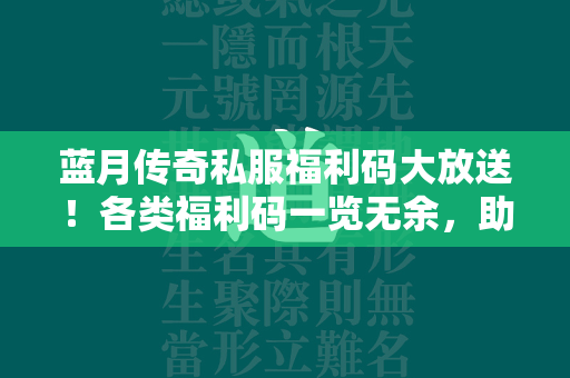 蓝月传奇私服福利码大放送！各类福利码一览无余，助力传奇私服之路更顺畅  第1张