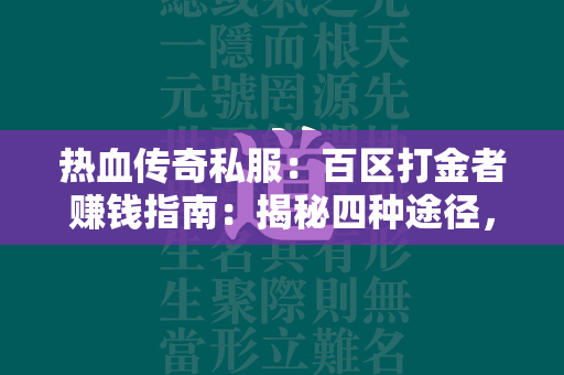 热血传奇私服：百区打金者赚钱指南：揭秘四种途径，最后的套路堪称“不择手段”  第1张