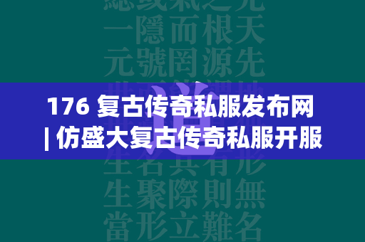 176 复古传奇私服发布网 | 仿盛大复古传奇私服开服表  第1张