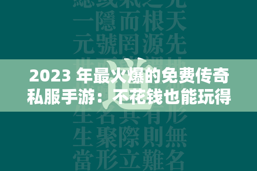 2023 年最火爆的免费传奇私服手游：不花钱也能玩得嗨！  第1张