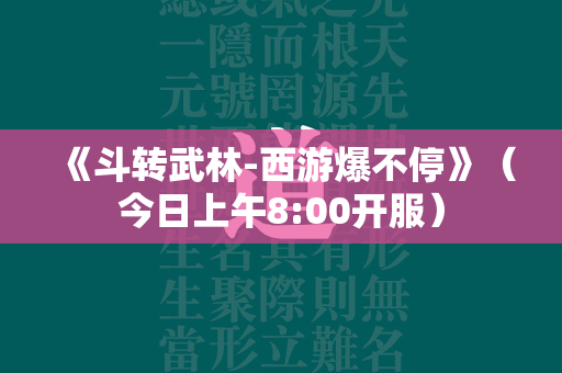 《斗转武林-西游爆不停》（今日上午8:00开服）